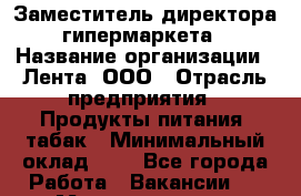 Заместитель директора гипермаркета › Название организации ­ Лента, ООО › Отрасль предприятия ­ Продукты питания, табак › Минимальный оклад ­ 1 - Все города Работа » Вакансии   . Мордовия респ.
